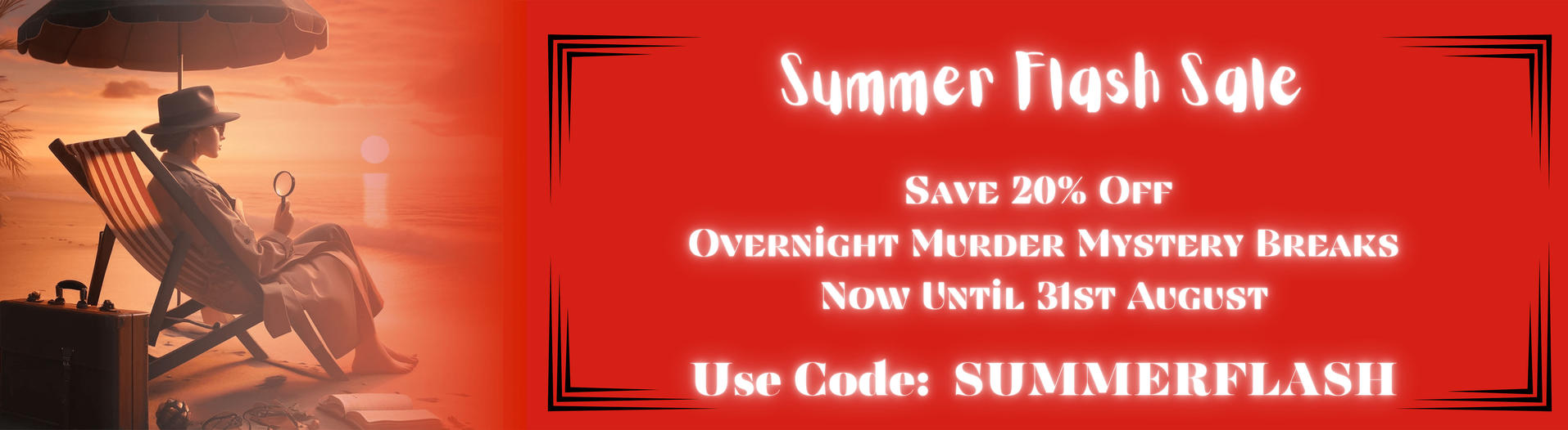 SAVE 20% OFF OVERNiGHT MURDER MYSTERY BREAKS NOW UNTiL 31ST AUGUST Use Code: SUMMERFLASH